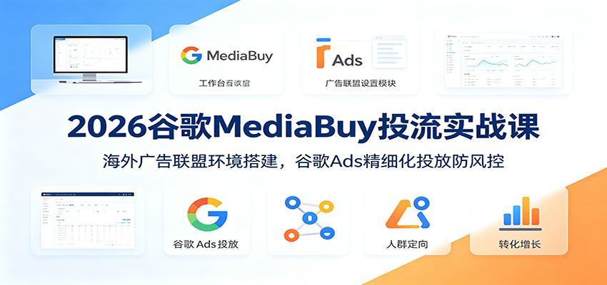 2026谷歌MediaBuy投流实战课：海外广告联盟环境搭建，谷歌Ads精细化投放防风控-御文网