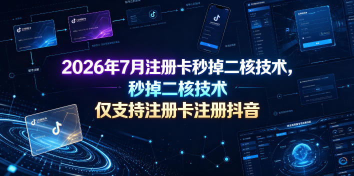 2026年7月注册卡秒掉二核技术，仅支持注册卡注册抖音-御文网
