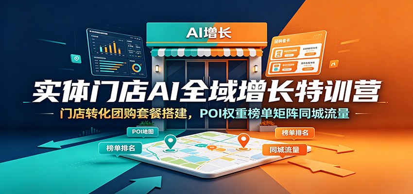 实体门店AI全域增长特训营:门店转化团购套餐搭建,POI权重榜单矩阵同城流量-御文网