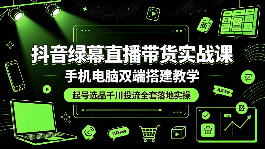 抖音绿幕直播带货实战课,手机电脑双端搭建教学,起号选品千川投流全套落地实操-御文网