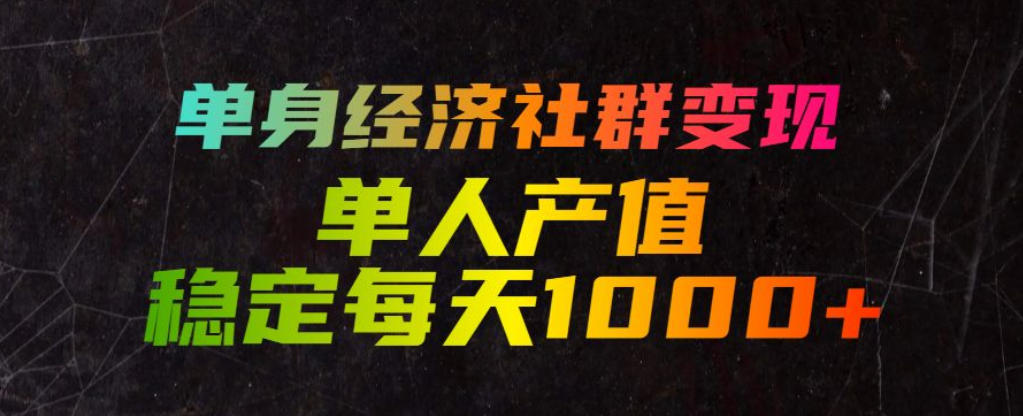 单身经济社群变现玩法，单人产值稳定每天1000+，门槛低好上手，稳定可持续【揭秘】-御文网