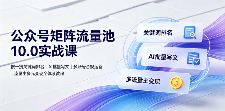 公众号矩阵流量池10.0实战课|搜一搜关键词排名、AI批量写文、多账号合规运营、流量主多元变现全体系教程-御文网