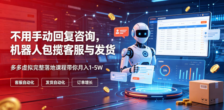 不用手动回复咨询，机器人包揽客服与发货，多多虚拟完整落地课程带你月入1-5W【揭秘】-御文网