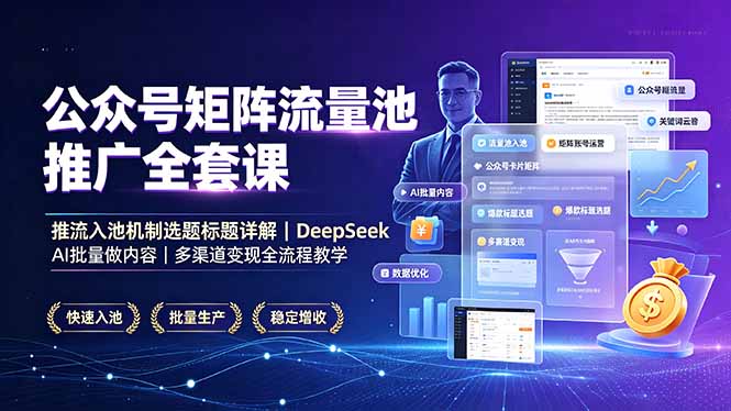 公众号矩阵流量池推广全套课，推流入池机制选题标题详解，DeepSeek AI批量做内容，多渠道变现全流程教学-御文网