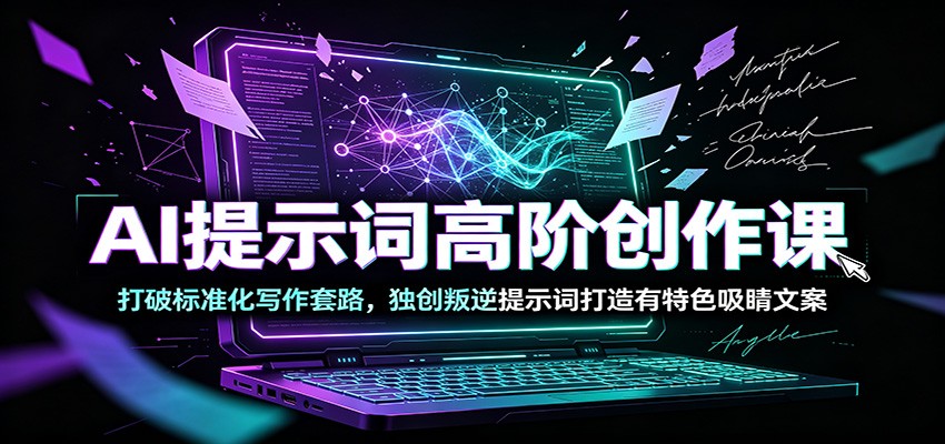 AI提示词高阶创作课:打破标准化写作套路,独创叛逆提示词打造有特色吸睛文案-御文网