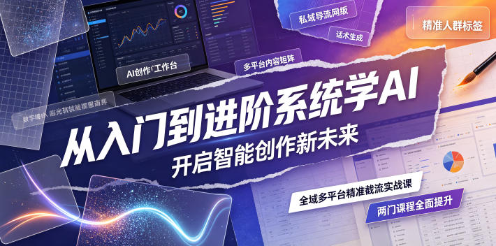 从入门到进阶系统学AI,开启智能创作新未来,两门课程,全面提升你的AI创作能力-御文网