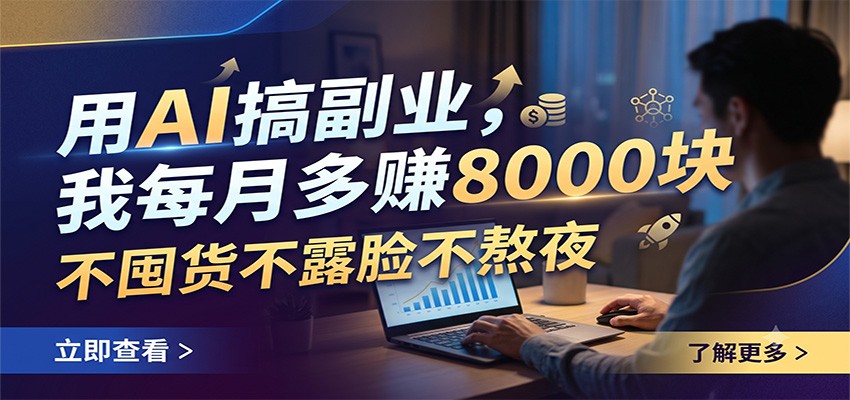 用AI搞副业，我每月多赚8000块，不囤货不露脸不熬夜-御文网