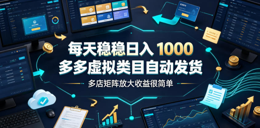 每天稳稳日入1000,多多虚拟类目自动发货,多店矩阵放大收益很简单【揭秘】-御文网