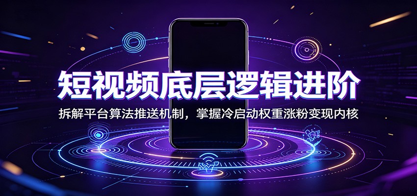 短视频底层逻辑进阶:拆解平台算法推送机制,掌握冷启动权重涨粉变现内核-御文网