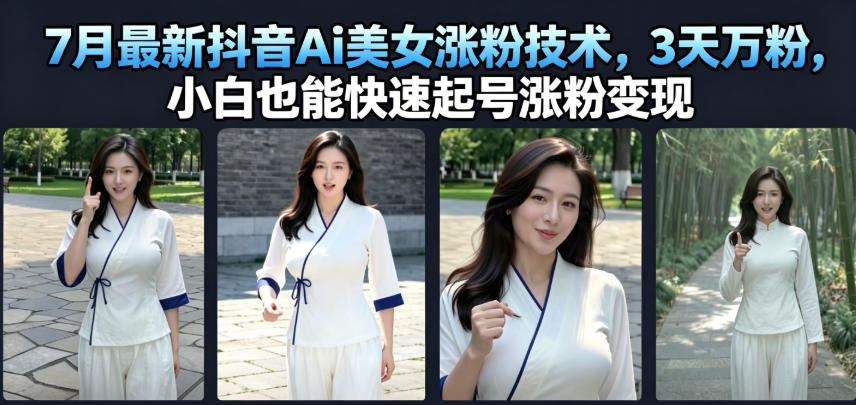 7月最新抖音Ai美女涨粉技术，3天万粉，小白也能快速起号涨粉变现-御文网