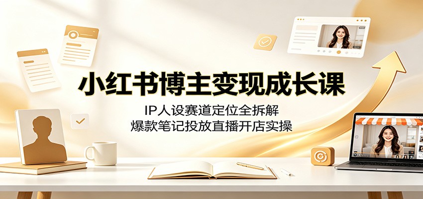 小红书博主变现成长课:IP人设赛道定位全拆解,爆款笔记投放直播开店实操-御文网