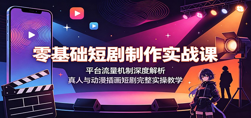 零基础短剧制作实战课:平台流量机制深度解析,真人与动漫插画短剧完整实操教学-御文网