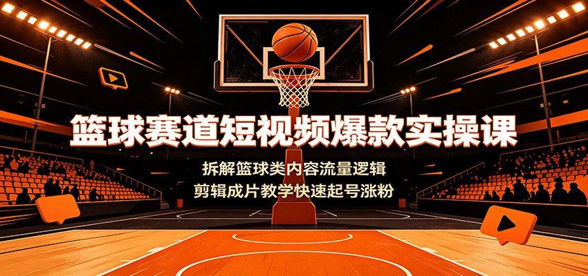 篮球赛道短视频爆款实操课:拆解篮球类内容流量逻辑,剪辑成片教学快速起号涨粉-御文网