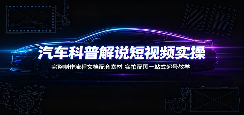 汽车科普解说短视频实操:完整制作流程文档配套素材,实拍配图一站式起号教学-御文网