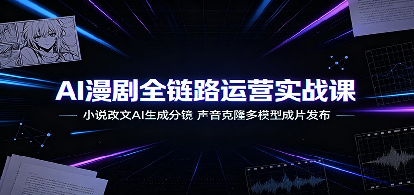AI漫剧全链路运营实战课:小说改文AI生成分镜,声音克隆多模型成片发布-御文网