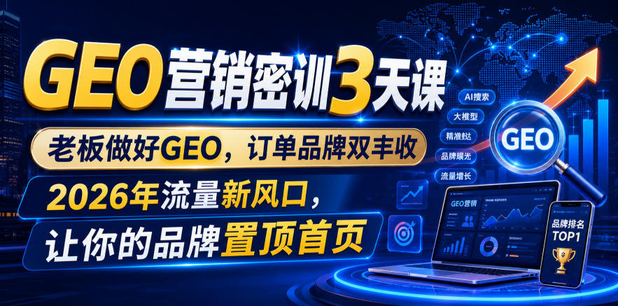 GEO营销密训3天课，老板做好GEO，订单品牌双丰收，2026年流量新风口，让你的品牌置顶首页-御文网