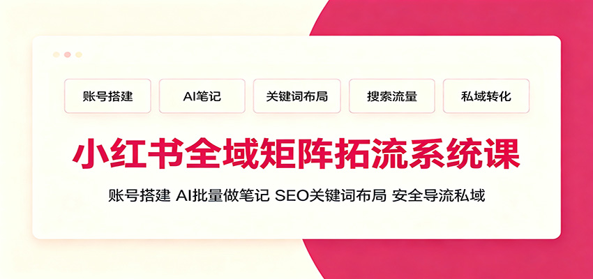 小红书全域矩阵拓流系统课:账号搭建、AI批量做笔记,SEO关键词布局、安全导流私域-御文网