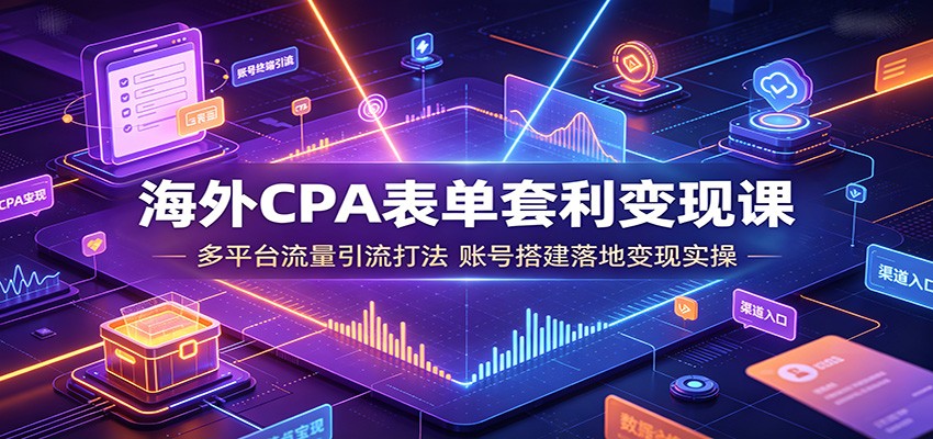 海外CPA表单套利变现课:多平台流量引流打法,账号搭建落地变现实操-御文网