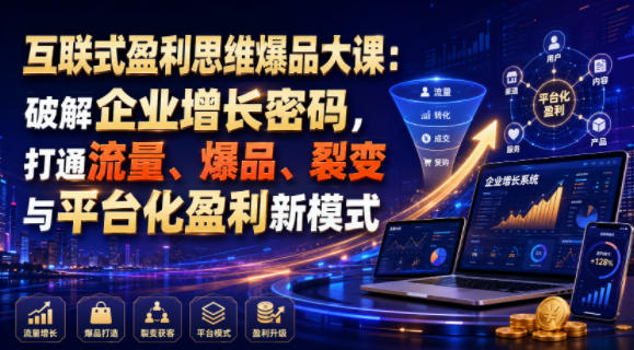 互联式盈利思维爆品大课:破解企业增长密码,打通流量、爆品、裂变与平台化盈利新模式-御文网