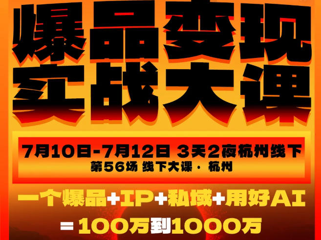 爆品变现实战大课，从爆品，到流量，到成交，一个爆品+IP+私域+用好AI=100W到1000W(7月10-12日)-御文网
