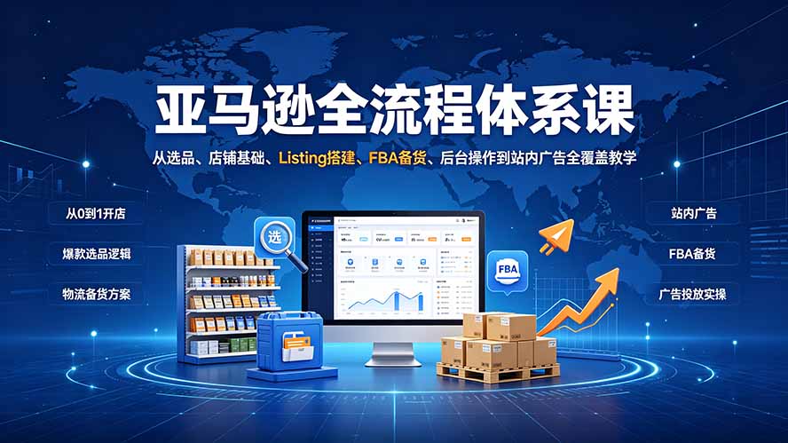 亚马逊全流程体系课：从选品、店铺基础、Listing搭建、FBA备货、后台操作到站内广告全覆盖教学-御文网