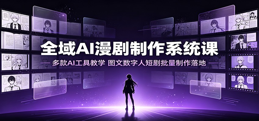 全域AI漫剧制作系统课:多款AI工具教学,图文数字人短剧批量制作落地-御文网