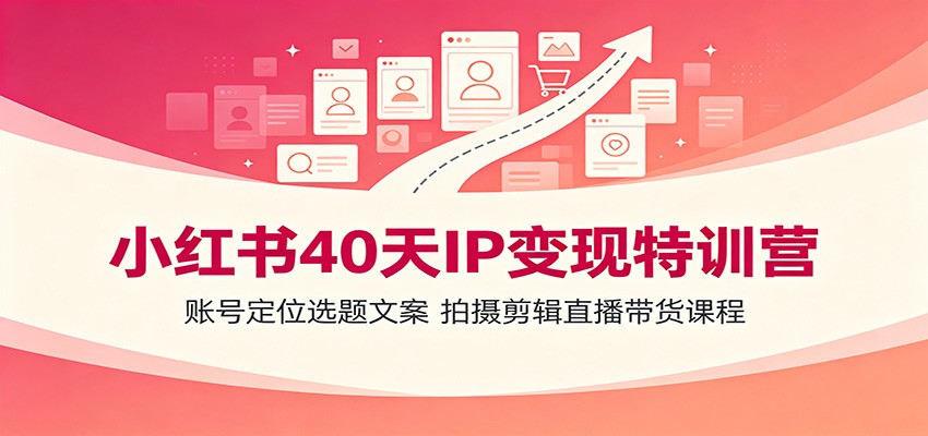 小红书40天IP变现特训营:账号定位选题文案,拍摄剪辑直播带货课程-御文网