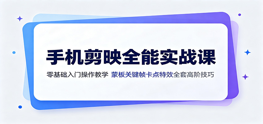 手机剪映全能实战课:零基础入门操作教学,蒙版关键帧卡点特效全套高阶技巧-御文网