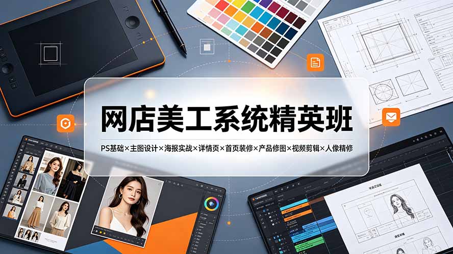 网店美工系统精英班-7月:PS基础×主图设计×海报实战×详情页×首页装修×产品修图×视频剪辑×人像精修。-御文网