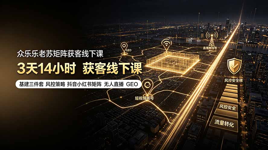 众乐乐老苏矩阵获客线下课:3天14小时×基建三件套×风控策略×抖音小红书矩阵×无人直播×GEO-御文网