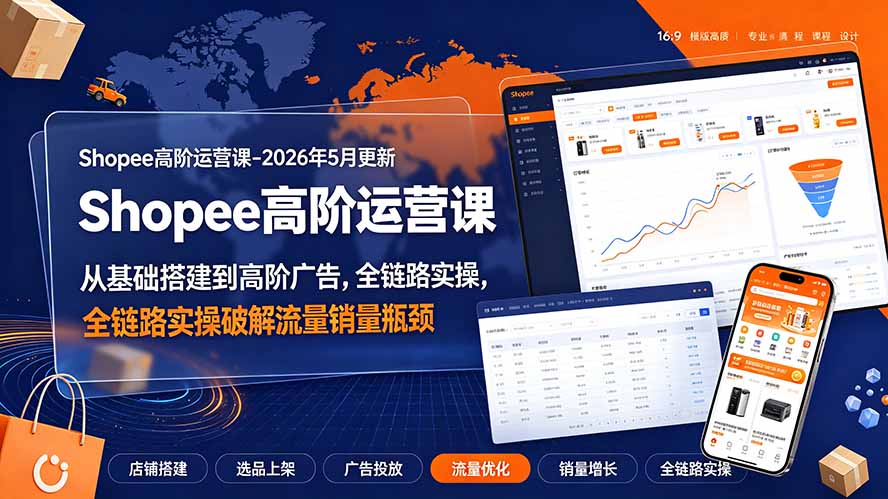 Shopee高阶运营课-2026年更新,从基础搭建到高阶广告,全链路实操破解流量销量瓶颈-御文网