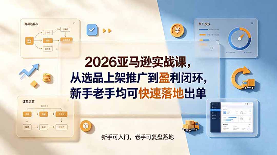 2026亚马逊实战课,从选品上架推广到盈利闭环,新手老手均可快速落地出单-御文网