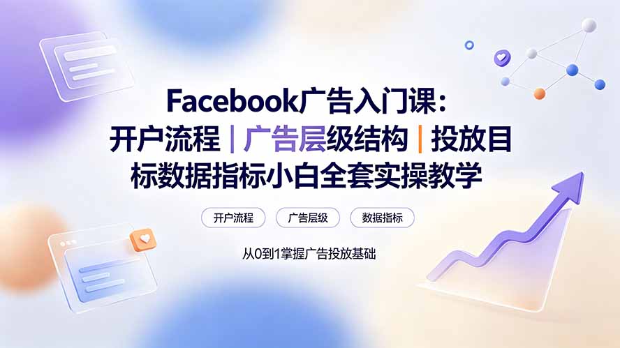 Facebook广告入门课:开户流程|广告层级结构|投放目标数据指标小白全套实操教学-御文网