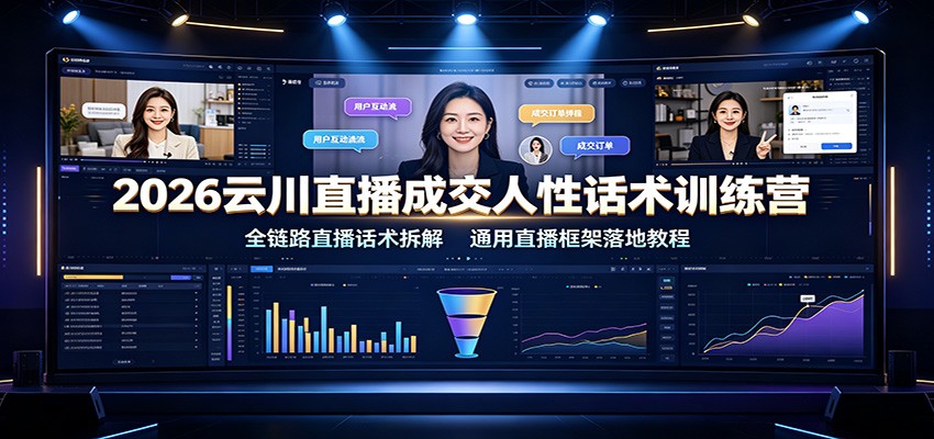2026云川直播成交人性话术训练营:全链路直播话术拆解,通用直播框架落地教程-御文网