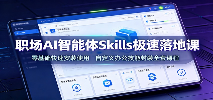 职场AI智能体Skills极速落地课：零基础快速安装使用，自定义办公技能封装全套课程-御文网