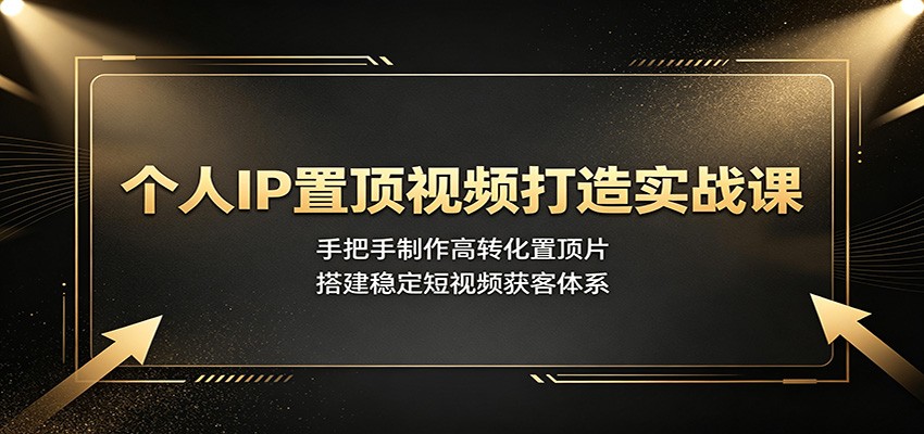 个人IP置顶视频打造实战课：手把手制作高转化置顶片，搭建稳定短视频获客体系-御文网