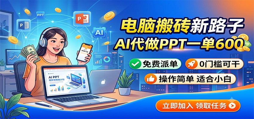 电脑搬砖新路子:AI代做PPT一单600,免费派单,0门槛可干-御文网