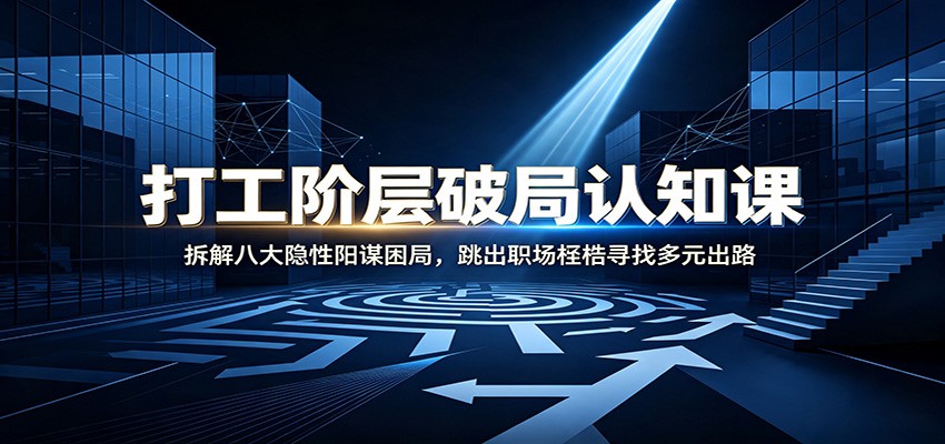 打工阶层破局认知：拆解八大隐性阳谋困局，跳出职场桎梏寻找多元出路-御文网