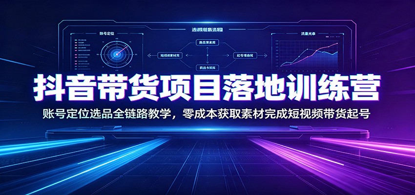 抖音带货项目落地训练营：账号定位选品全链路教学，零成本获取素材完成短视频带货起号-御文网