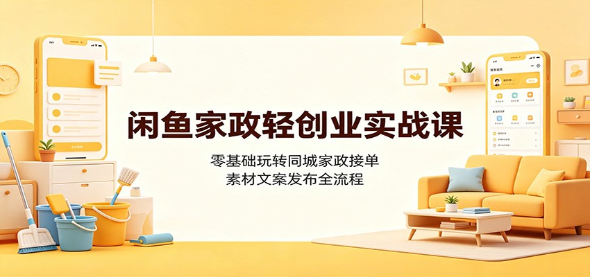 闲鱼家政轻创业实战课：零基础玩转同城家政接单，素材文案发布全流程-御文网