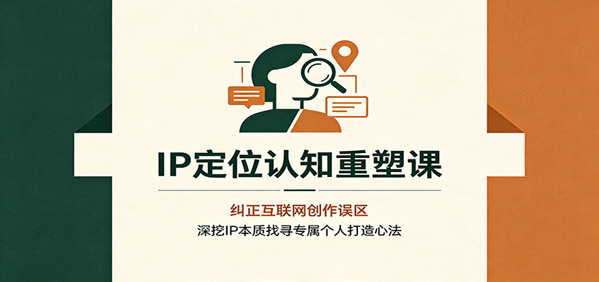 IP定位认知重塑课：纠正互联网创作误区，深挖IP本质找寻专属个人打造心法-御文网