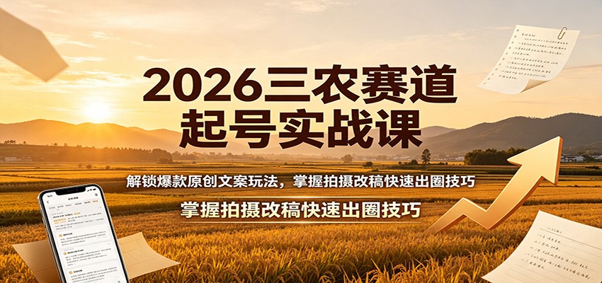 2026三农赛道起号实战课:解锁爆款原创文案玩法,掌握拍摄改稿快速出圈技巧-御文网
