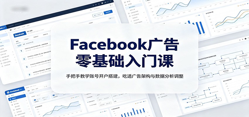 Facebook广告零基础入门课:手把手教学账号开户搭建,吃透广告架构与数据分析调整-御文网