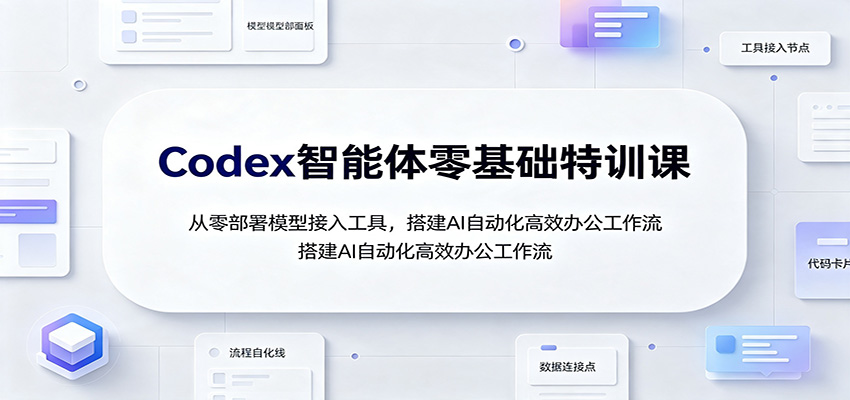 Codex智能体零基础特训课：从零部署模型接入工具，搭建AI自动化高效办公工作流-御文网