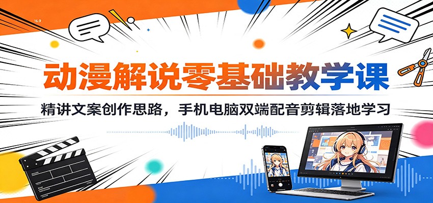动漫解说零基础教学课：精讲文案创作思路，手机电脑双端配音剪辑落地学习-御文网