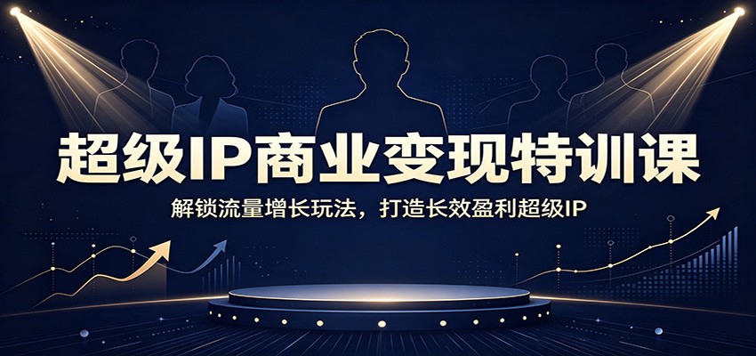 超级IP商业变现特训课：解锁流量增长玩法，打造长效盈利超级IP-御文网