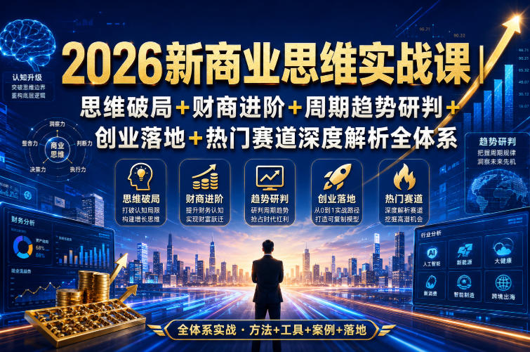 2026新商业思维实战课｜思维破局+财商进阶+周期趋势研判+创业落地+热门赛道深度解析全体系-御文网