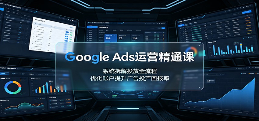 Google Ads运营精通课：系统拆解投放全流程，优化账户提升广告投产回报率-御文网