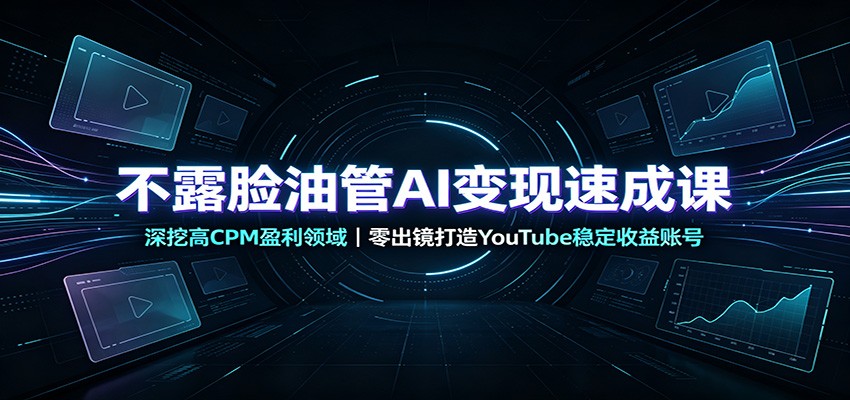 不露脸油管AI变现速成课:深挖高CPM盈利领域,零出镜打造YouTube稳定收益账号-御文网