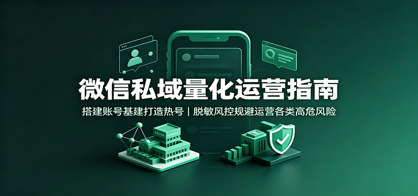 微信私域量化运营指南：搭建账号基建打造热号，脱敏风控规避运营各类高危风险-御文网